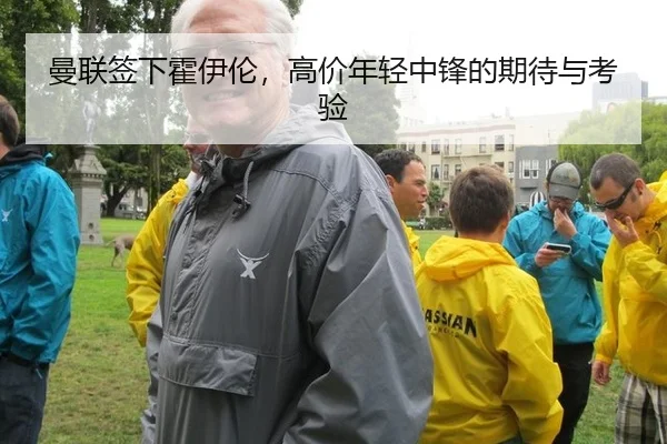 曼联签下霍伊伦，高价年轻中锋的期待与考验